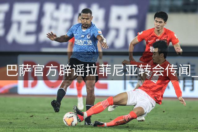 巴萨官方辟谣拉菲尼亚转会传闻 巴西飞翼确定留队备战新赛季