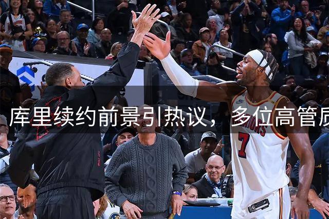 库里续约前景引热议，多位高管质疑勇士争冠决心