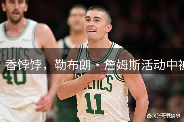 香饽饽，勒布朗·詹姆斯活动中被76 人队老板亲自招募，交流愉快